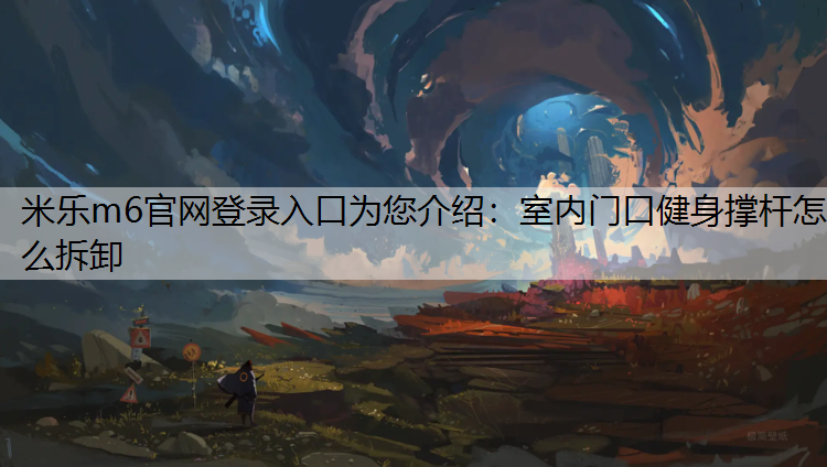 <strong>米乐m6官网登录入口为您介绍：室内门口健身撑杆怎么拆卸</strong>