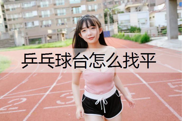 乒乓球台怎么找平 乒乓球台怎么找平