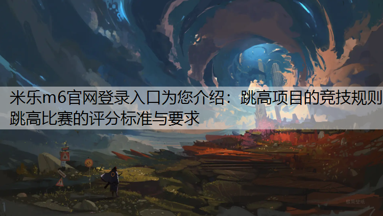 跳高项目的竞技规则 跳高比赛的评分标准与要求 跳高项目的竞技规则 跳高比赛的评分标准与要求