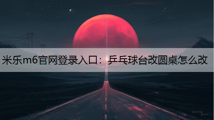 乒乓球台改圆桌怎么改